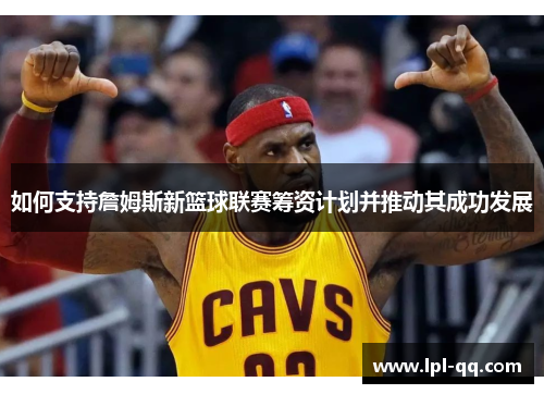 如何支持詹姆斯新篮球联赛筹资计划并推动其成功发展