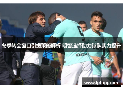 冬季转会窗口引援策略解析 明智选择助力球队实力提升