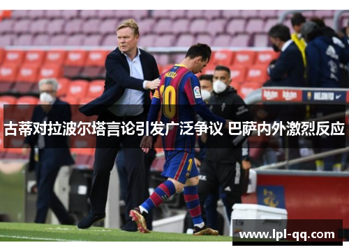 古蒂对拉波尔塔言论引发广泛争议 巴萨内外激烈反应