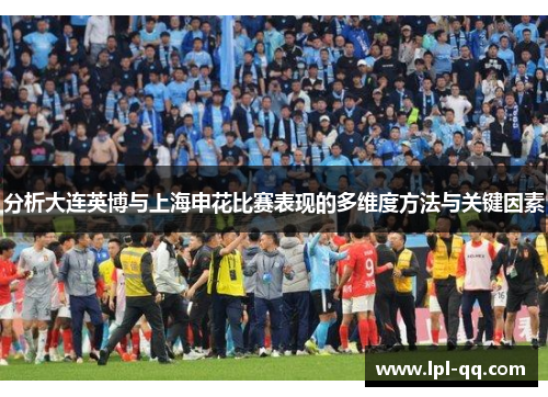 分析大连英博与上海申花比赛表现的多维度方法与关键因素