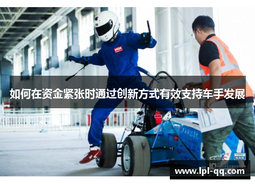 如何在资金紧张时通过创新方式有效支持车手发展
