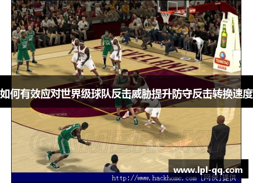 如何有效应对世界级球队反击威胁提升防守反击转换速度