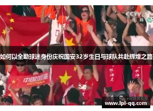 如何以全勤球迷身份庆祝国安32岁生日与球队共赴辉煌之路