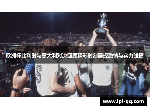 欧洲杯比利时与意大利对决回顾精彩时刻展现激情与实力碰撞