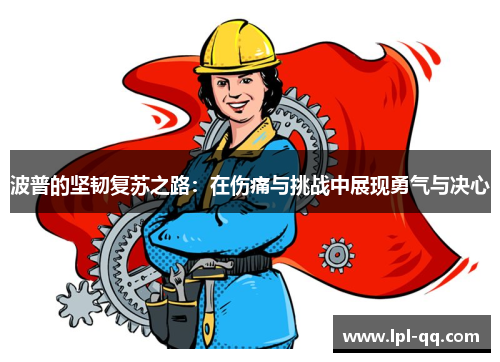 波普的坚韧复苏之路：在伤痛与挑战中展现勇气与决心