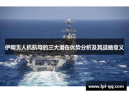 伊朗无人机航母的三大潜在优势分析及其战略意义