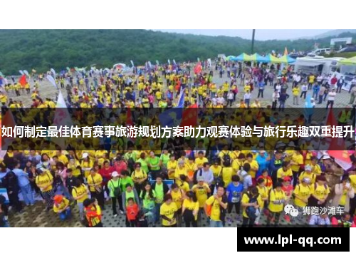 如何制定最佳体育赛事旅游规划方案助力观赛体验与旅行乐趣双重提升