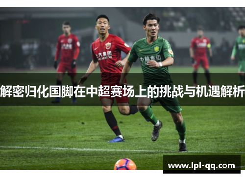 解密归化国脚在中超赛场上的挑战与机遇解析