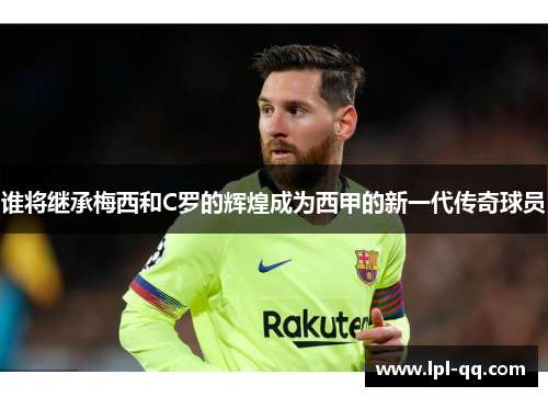 谁将继承梅西和C罗的辉煌成为西甲的新一代传奇球员