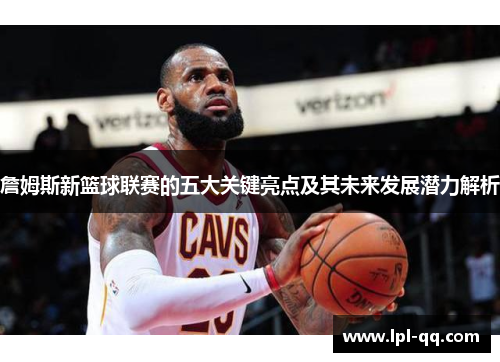 詹姆斯新篮球联赛的五大关键亮点及其未来发展潜力解析