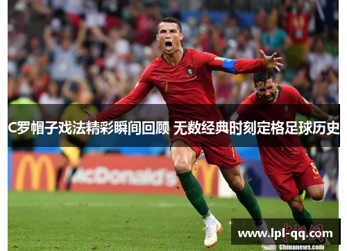 C罗帽子戏法精彩瞬间回顾 无数经典时刻定格足球历史