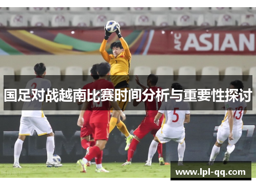 国足对战越南比赛时间分析与重要性探讨
