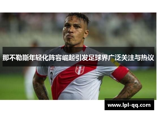 那不勒斯年轻化阵容崛起引发足球界广泛关注与热议