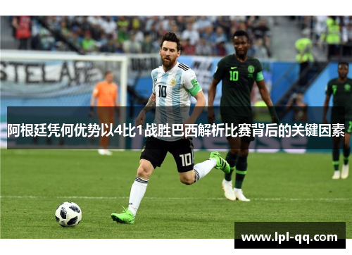 阿根廷凭何优势以4比1战胜巴西解析比赛背后的关键因素