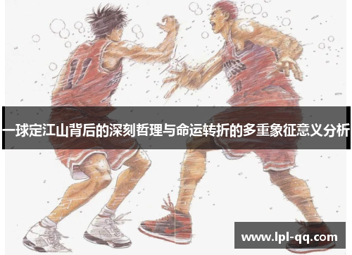 一球定江山背后的深刻哲理与命运转折的多重象征意义分析