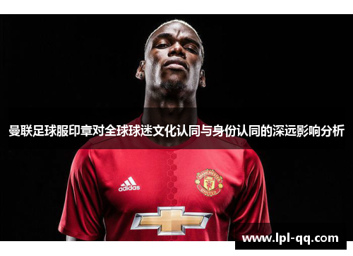 曼联足球服印章对全球球迷文化认同与身份认同的深远影响分析