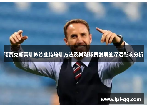 阿贾克斯青训教练独特培训方法及其对球员发展的深远影响分析