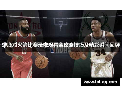 雄鹿对火箭比赛录像观看全攻略技巧及精彩瞬间回顾