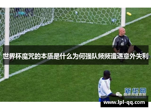 世界杯魔咒的本质是什么为何强队频频遭遇意外失利
