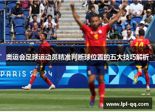 奥运会足球运动员精准判断球位置的五大技巧解析
