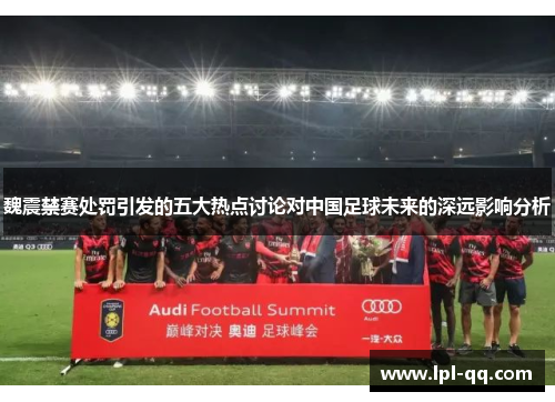 魏震禁赛处罚引发的五大热点讨论对中国足球未来的深远影响分析