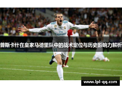 普斯卡什在皇家马德里队中的战术定位与历史影响力解析