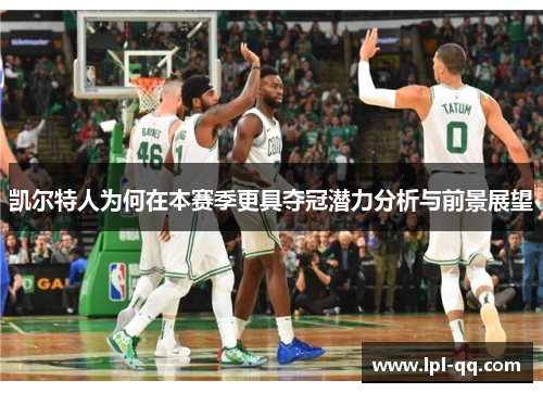 凯尔特人为何在本赛季更具夺冠潜力分析与前景展望
