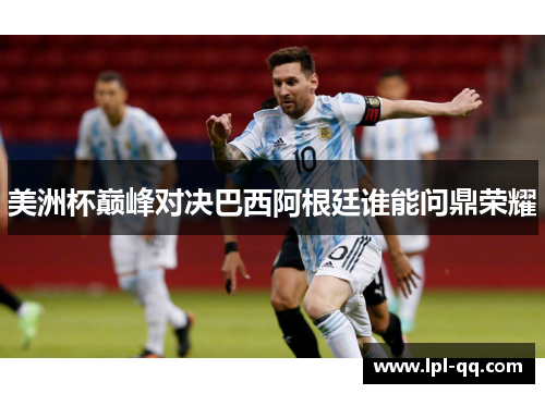 美洲杯巅峰对决巴西阿根廷谁能问鼎荣耀