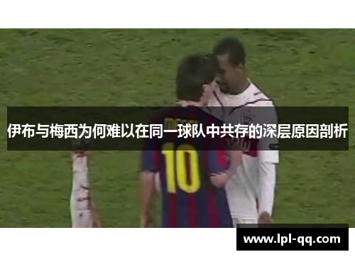 伊布与梅西为何难以在同一球队中共存的深层原因剖析